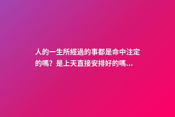 人的一生所經過的事都是命中注定的嗎？是上天直接安排好的嗎？ 每個人的命運都是上天安排好的嗎-第1張-觀點-玄機派